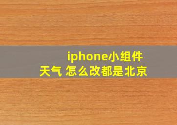 iphone小组件天气 怎么改都是北京